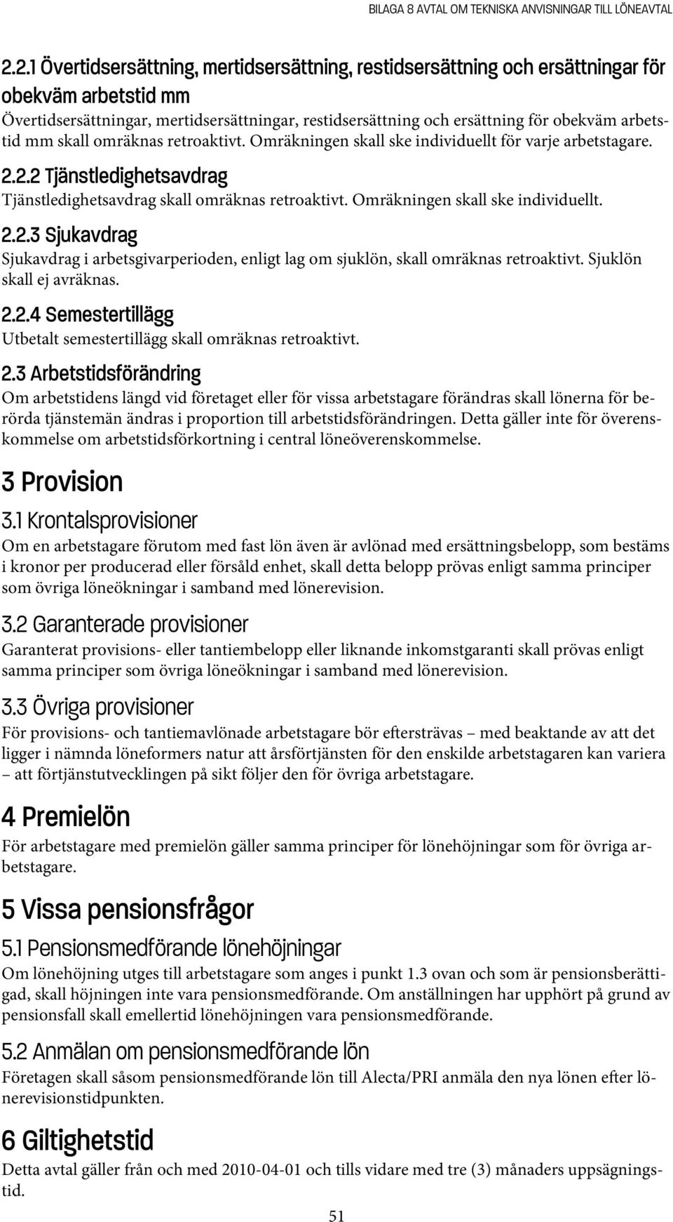 arbetstid mm skall omräknas retroaktivt. Omräkningen skall ske individuellt för varje arbetstagare. 2.2.2 Tjänstledighetsavdrag Tjänstledighetsavdrag skall omräknas retroaktivt.