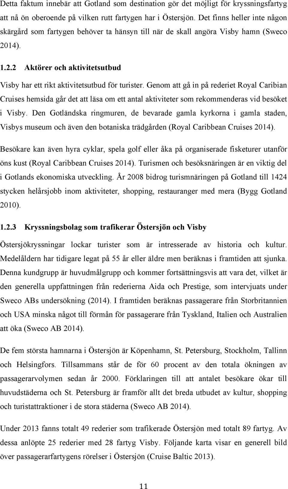 Genom att gå in på rederiet Royal Caribian Cruises hemsida går det att läsa om ett antal aktiviteter som rekommenderas vid besöket i Visby.