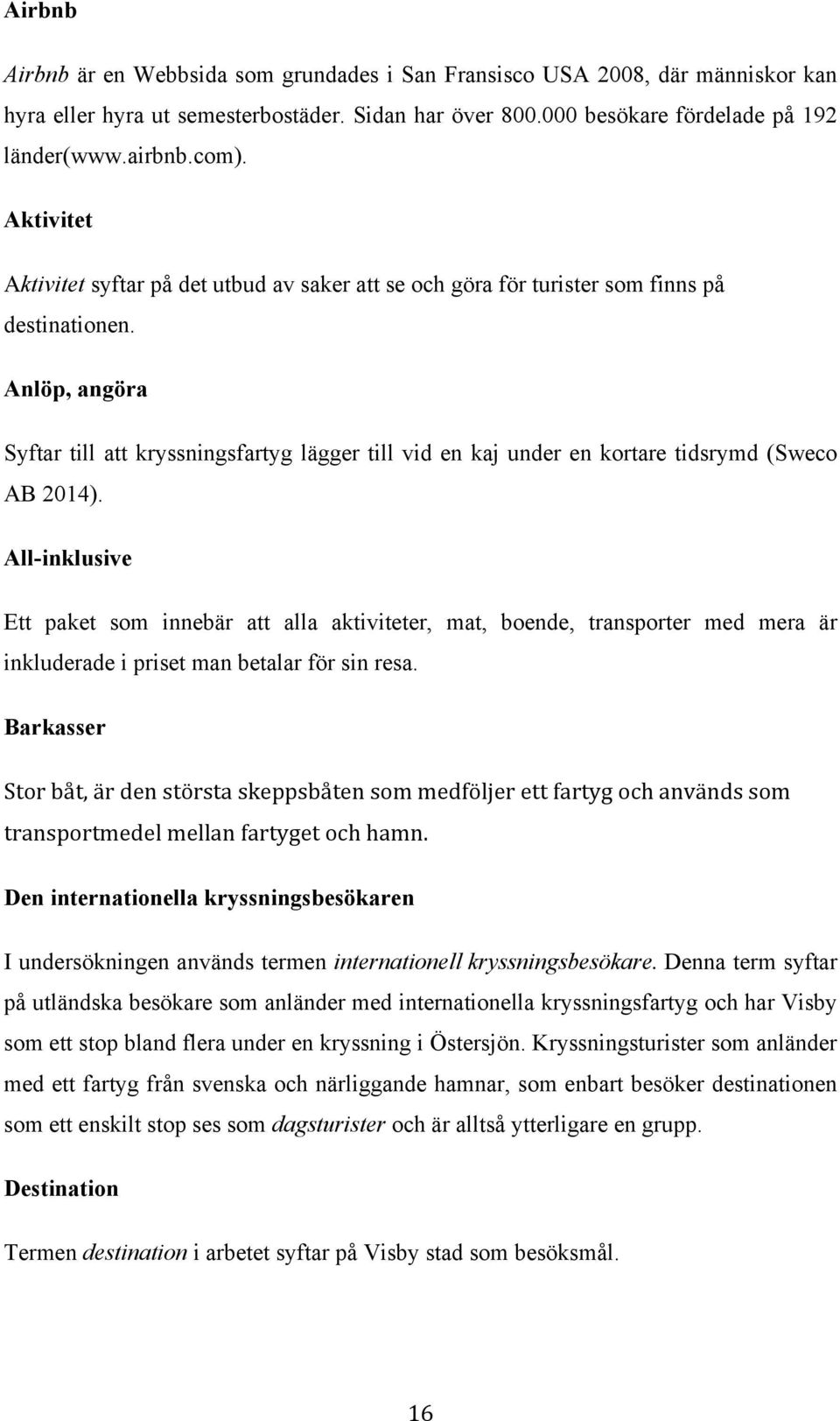 Anlöp, angöra Syftar till att kryssningsfartyg lägger till vid en kaj under en kortare tidsrymd (Sweco AB 2014).