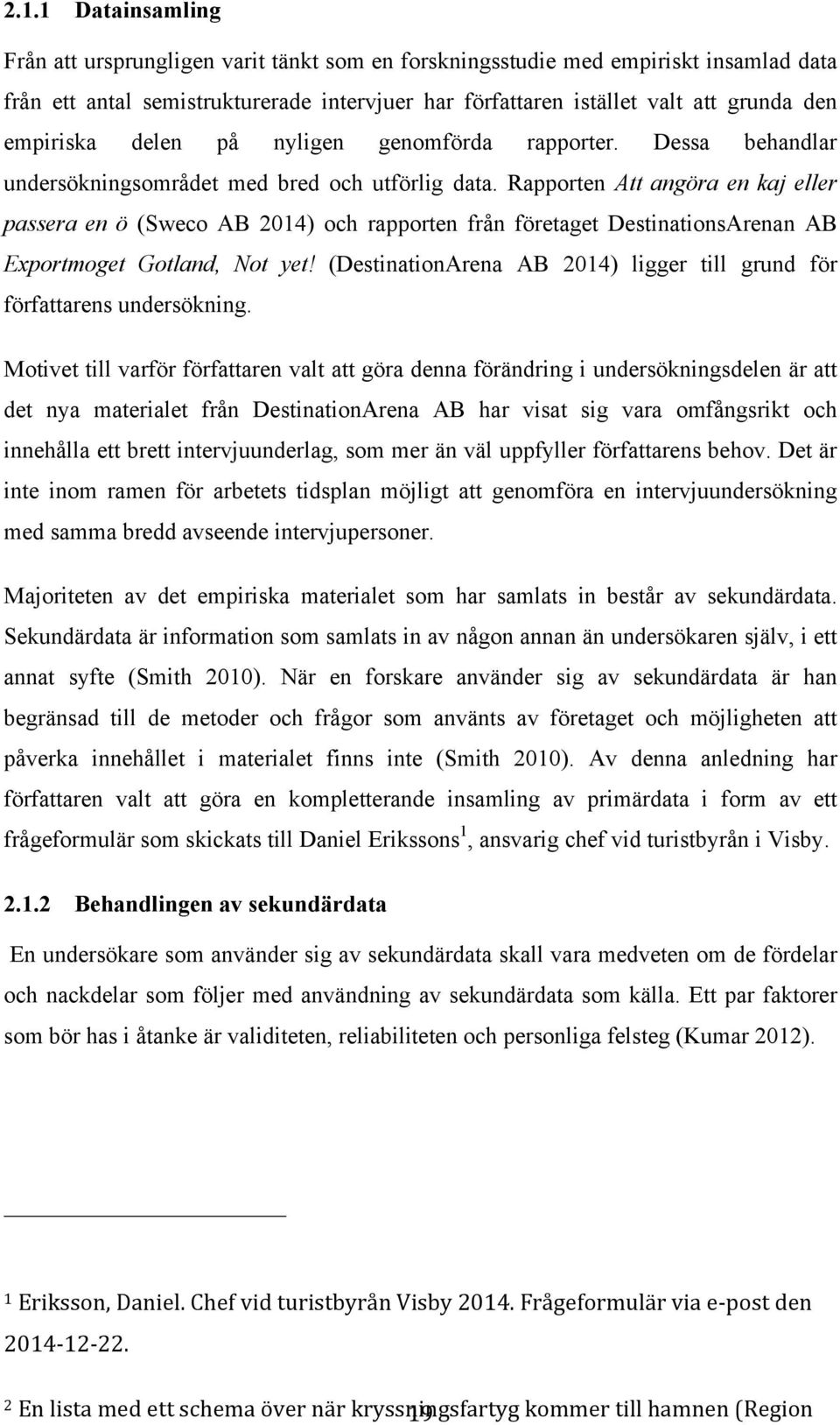 Rapporten Att angöra en kaj eller passera en ö (Sweco AB 2014) och rapporten från företaget DestinationsArenan AB Exportmoget Gotland, Not yet!