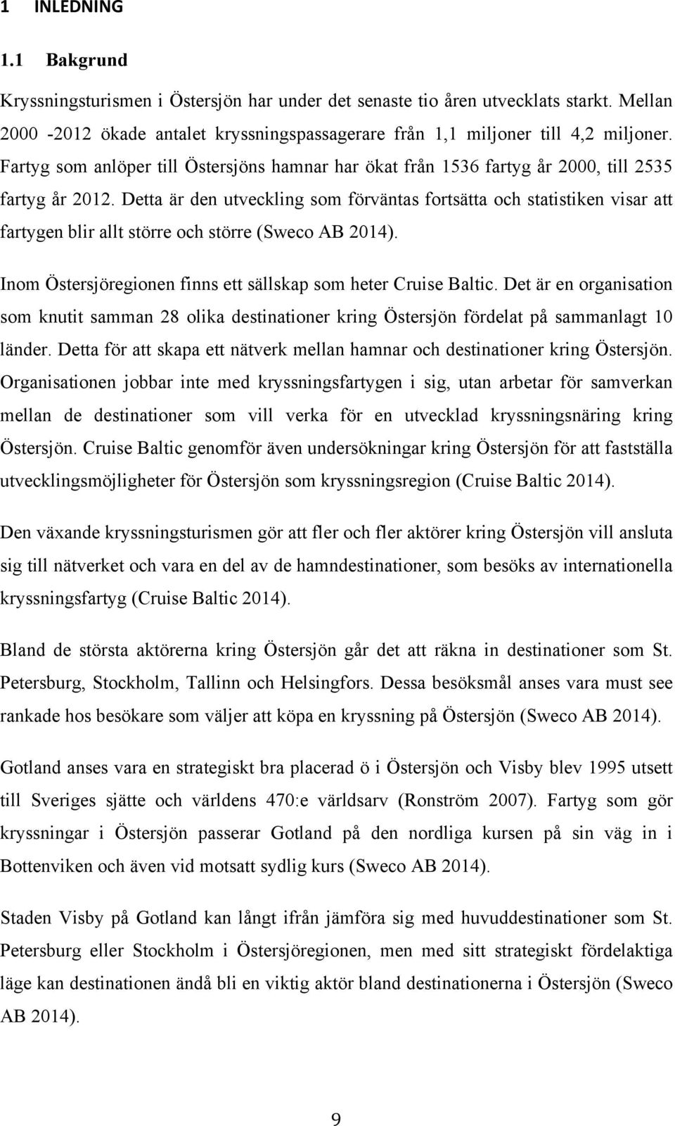 Detta är den utveckling som förväntas fortsätta och statistiken visar att fartygen blir allt större och större (Sweco AB 2014). Inom Östersjöregionen finns ett sällskap som heter Cruise Baltic.