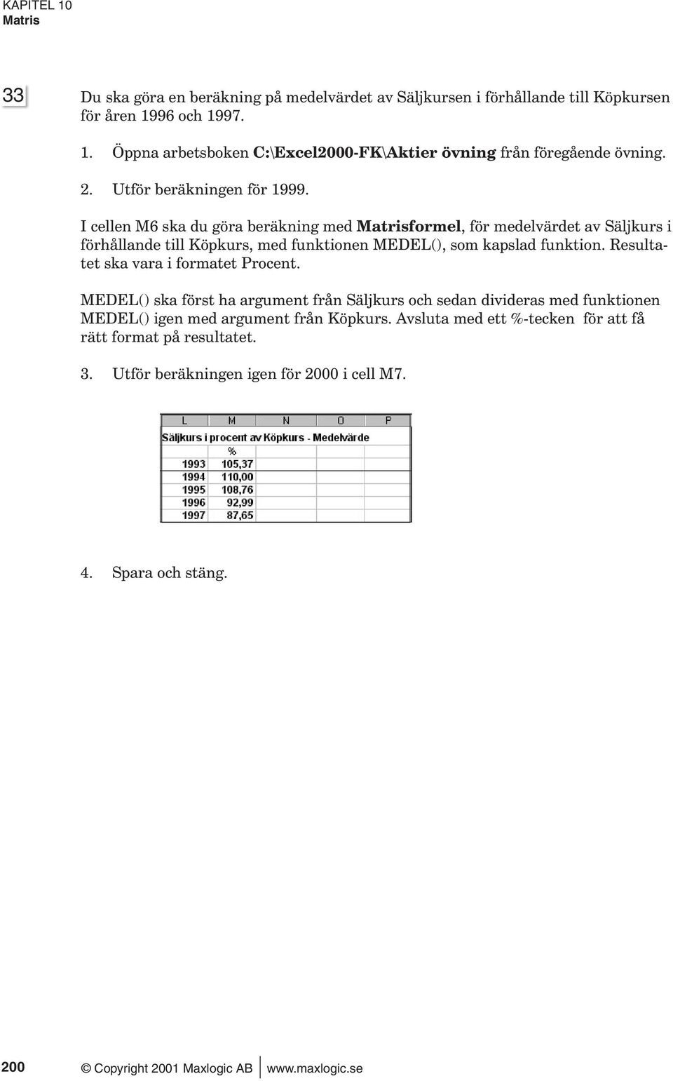 I cellen M6 ska du göra beräkning med Matrisformel, för medelvärdet av Säljkurs i förhållande till Köpkurs, med funktionen MEDEL(), som kapslad funktion.