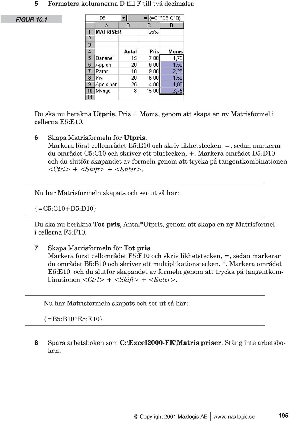 Markera området D5:D10 och du slutför skapandet av formeln genom att trycka på tangentkombinationen <Ctrl> + <Skift> + <Enter>.