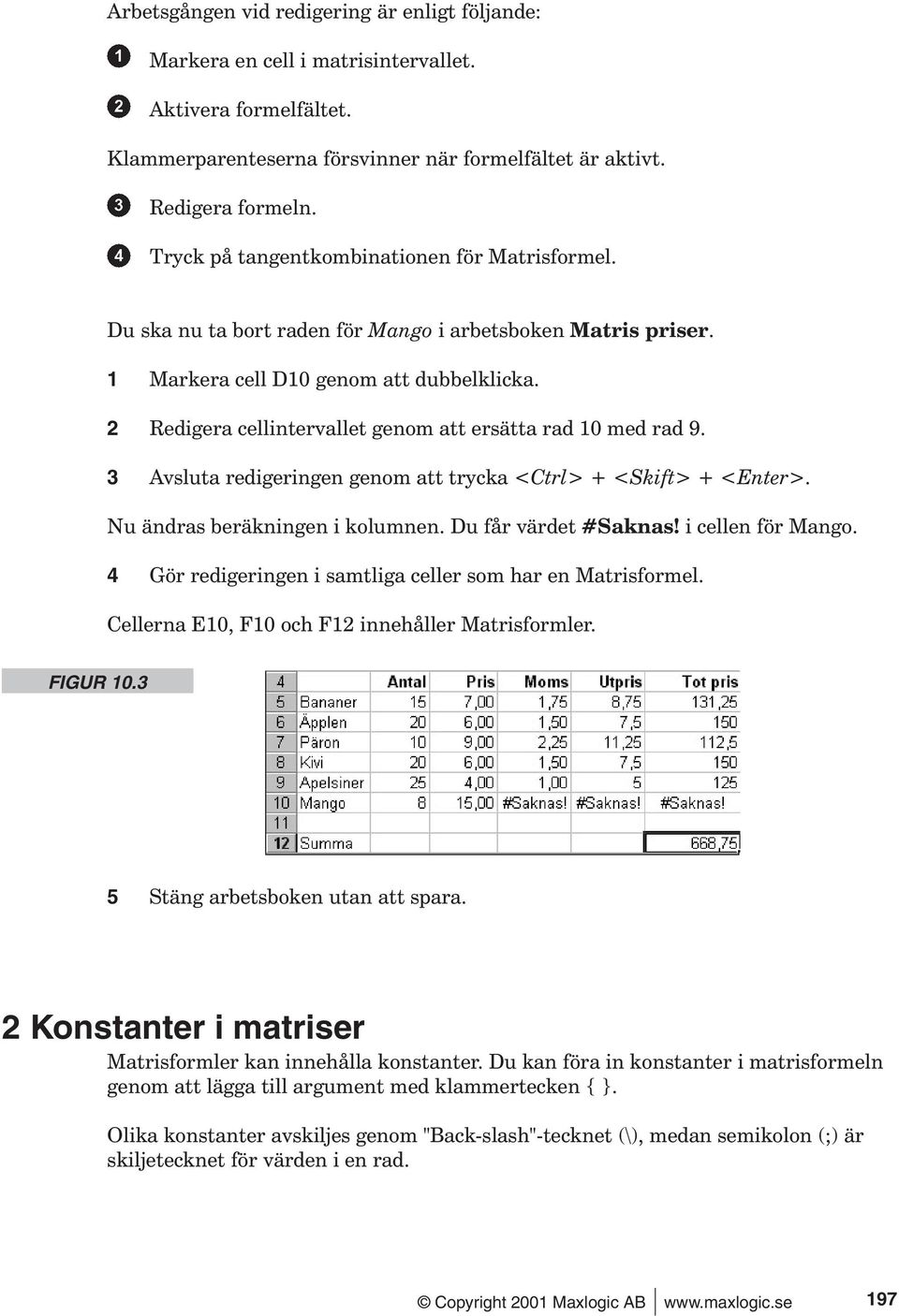 2 Redigera cellintervallet genom att ersätta rad 10 med rad 9. 3 Avsluta redigeringen genom att trycka <Ctrl> + <Skift> + <Enter>. Nu ändras beräkningen i kolumnen. Du får värdet #Saknas!