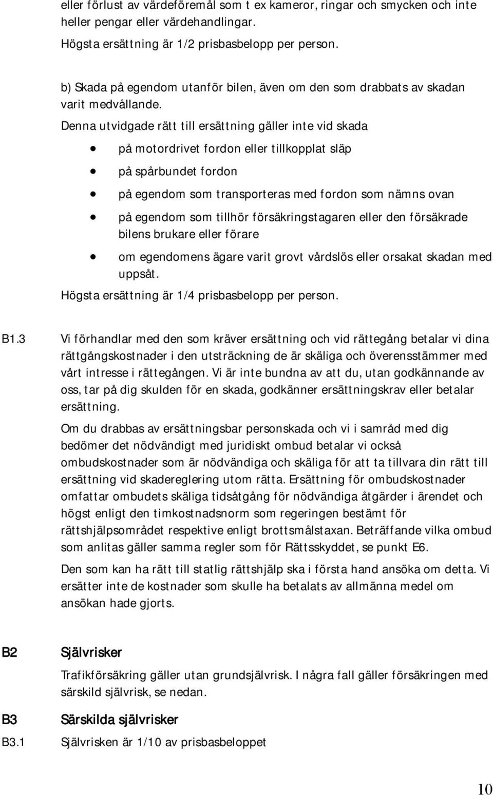 Denna utvidgade rätt till ersättning gäller inte vid skada på motordrivet fordon eller tillkopplat släp på spårbundet fordon på egendom som transporteras med fordon som nämns ovan på egendom som