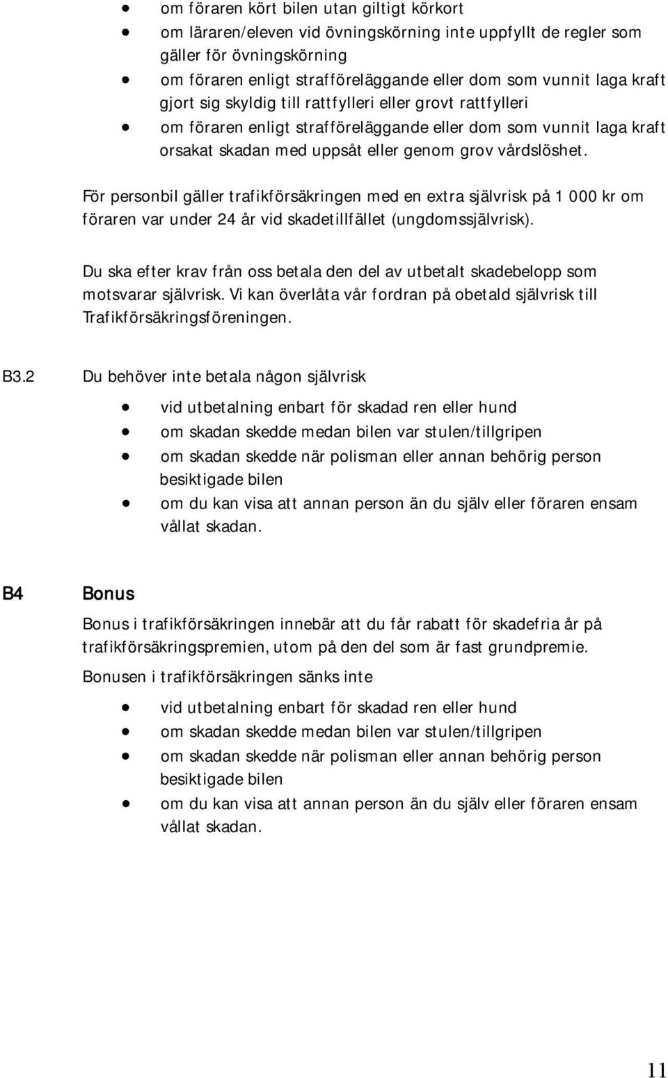 För personbil gäller trafikförsäkringen med en extra självrisk på 1 000 kr om föraren var under 24 år vid skadetillfället (ungdomssjälvrisk).