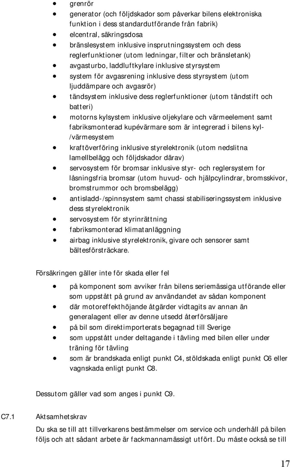 inklusive dess reglerfunktioner (utom tändstift och batteri) motorns kylsystem inklusive oljekylare och värmeelement samt fabriksmonterad kupévärmare som är integrerad i bilens kyl- /värmesystem