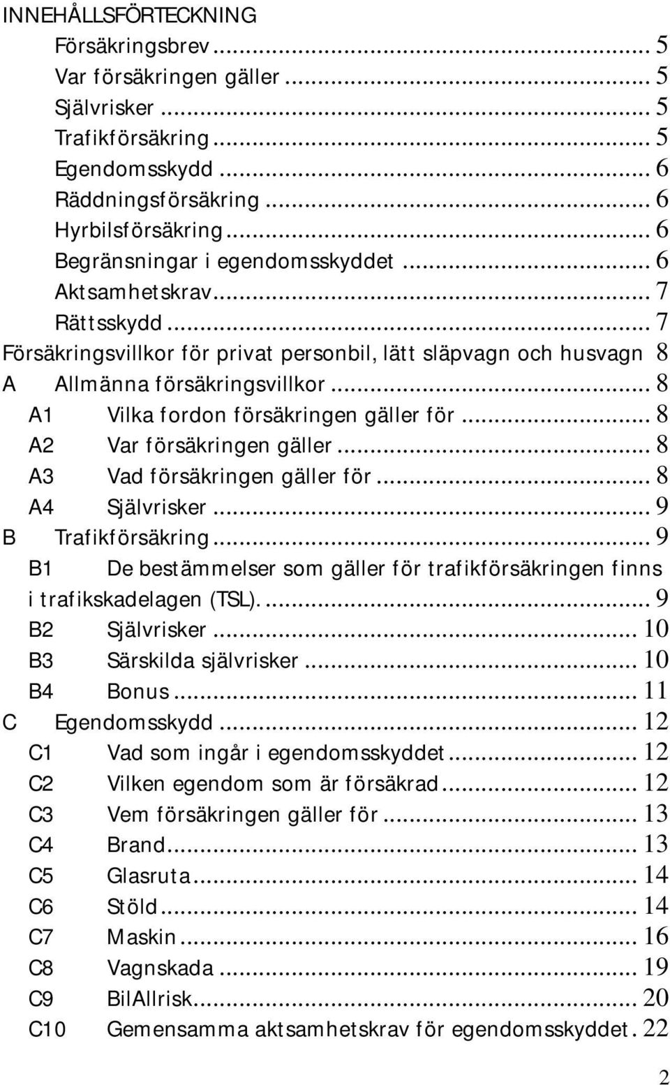 .. 8 A1 Vilka fordon försäkringen gäller för... 8 A2 Var försäkringen gäller... 8 A3 Vad försäkringen gäller för... 8 A4 Självrisker... 9 B Trafikförsäkring.