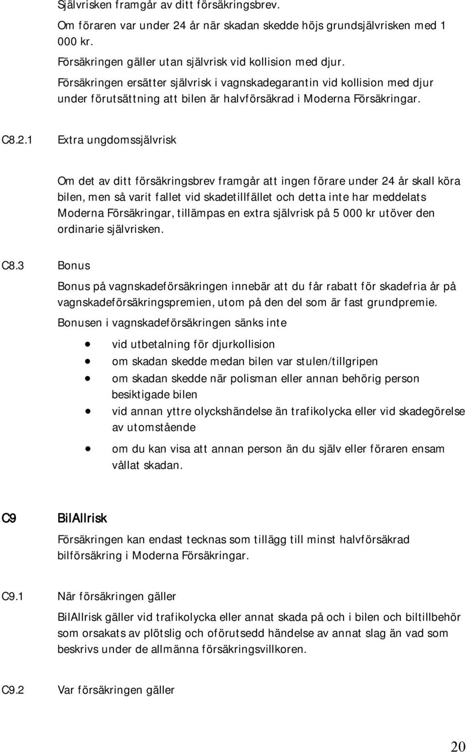 1 Extra ungdomssjälvrisk Om det av ditt försäkringsbrev framgår att ingen förare under 24 år skall köra bilen, men så varit fallet vid skadetillfället och detta inte har meddelats Moderna