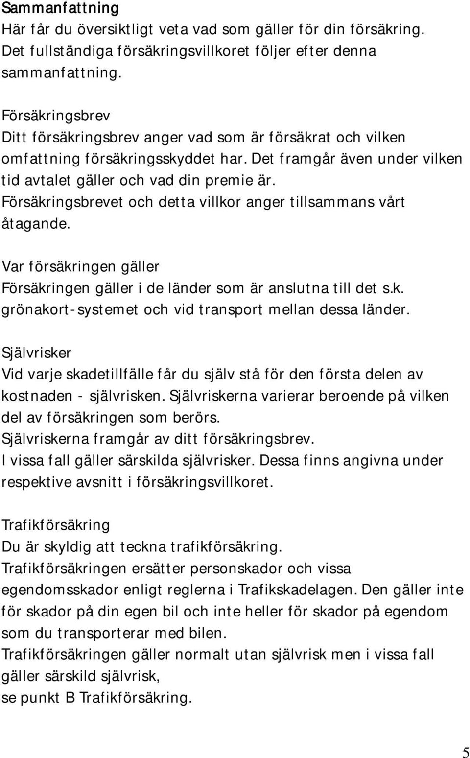 Försäkringsbrevet och detta villkor anger tillsammans vårt åtagande. Var försäkringen gäller Försäkringen gäller i de länder som är anslutna till det s.k. grönakort-systemet och vid transport mellan dessa länder.