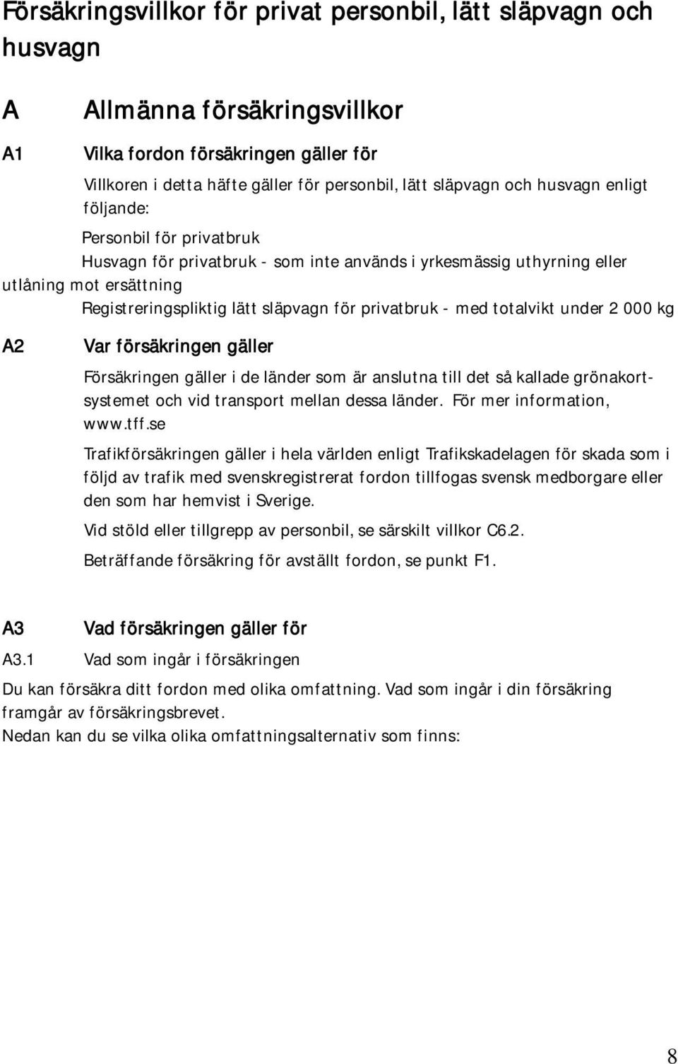 - med totalvikt under 2 000 kg A2 Var försäkringen gäller Försäkringen gäller i de länder som är anslutna till det så kallade grönakortsystemet och vid transport mellan dessa länder.