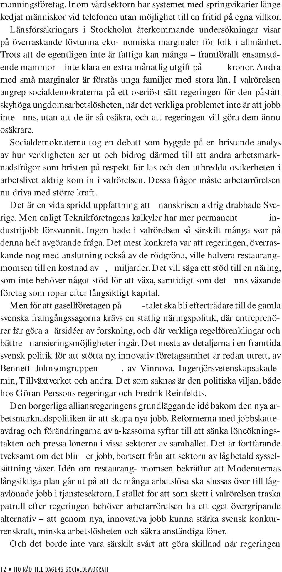 Trots att de egentligen inte är fattiga kan många framförallt ensamstående mammor inte klara en extra månatlig utgift på 2 000 kronor. Andra med små marginaler är förstås unga familjer med stora lån.