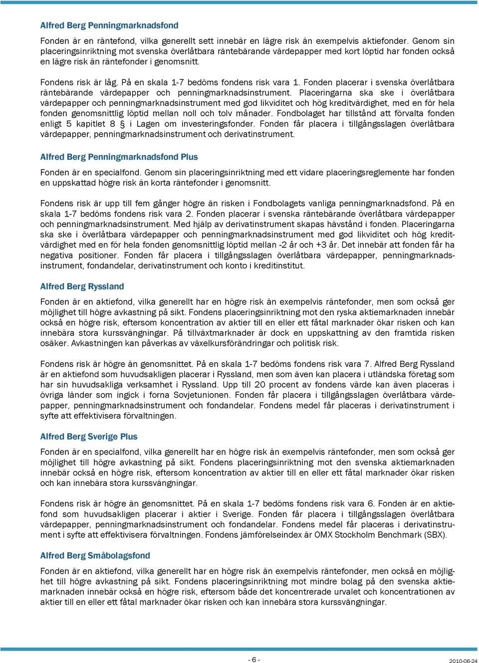 På en skala 1-7 bedöms fondens risk vara 1. Fonden placerar i svenska överlåtbara räntebärande värdepapper och penningmarknadsinstrument.