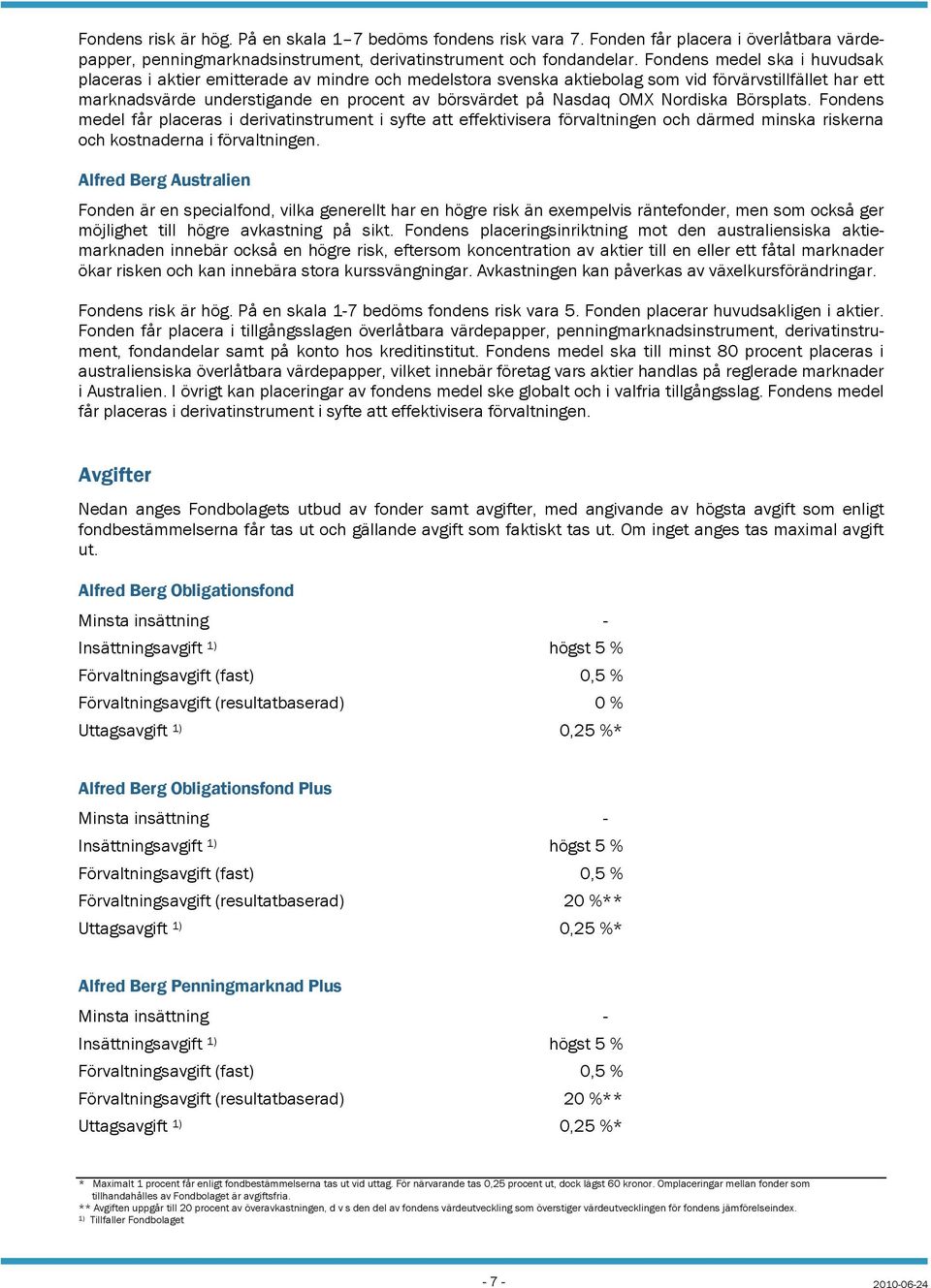 OMX Nordiska Börsplats. Fondens medel får placeras i derivatinstrument i syfte att effektivisera förvaltningen och därmed minska riskerna och kostnaderna i förvaltningen.