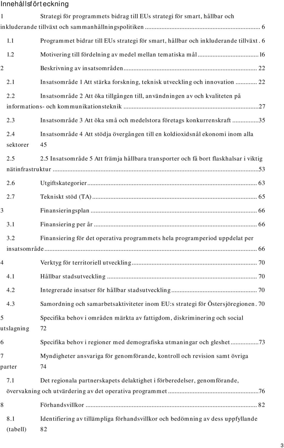 1 Insatsområde 1 Att stärka forskning, teknisk utveckling och innovation... 22 2.2 Insatsområde 2 Att öka tillgången till, användningen av och kvaliteten på informations- och kommunikationsteknik.