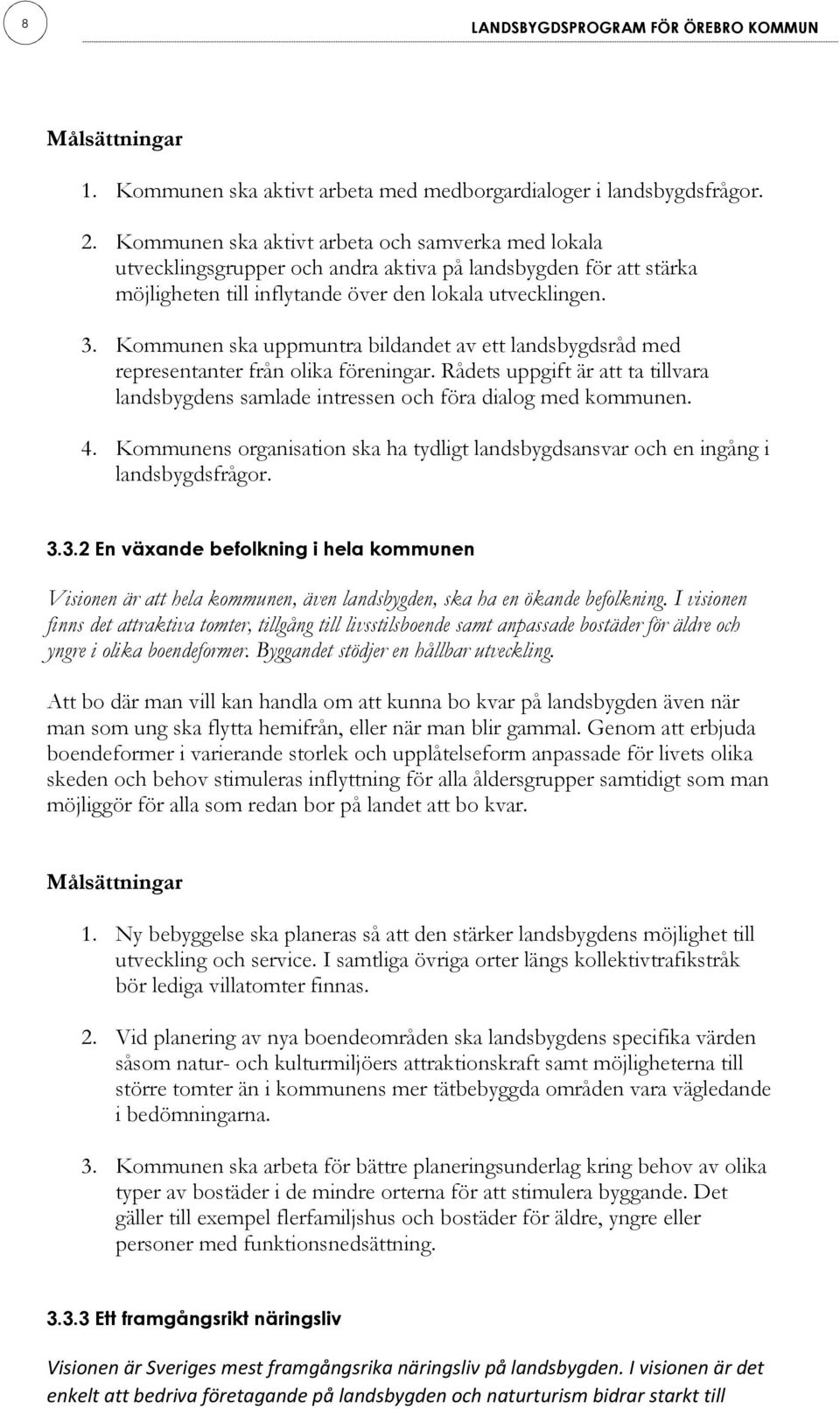 Kommunen ska uppmuntra bildandet av ett landsbygdsråd med representanter från olika föreningar. Rådets uppgift är att ta tillvara landsbygdens samlade intressen och föra dialog med kommunen. 4.