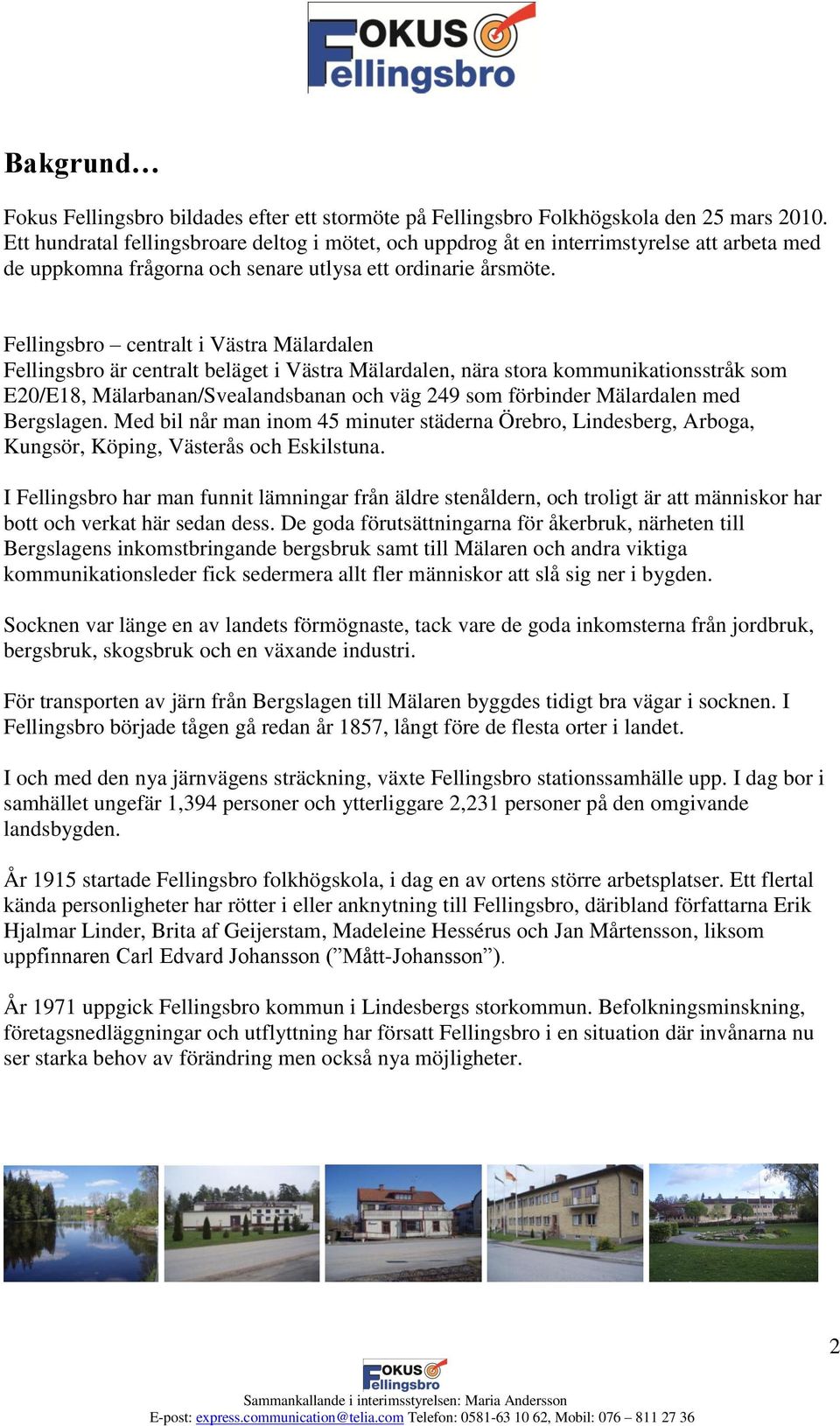 Fellingsbro centralt i Västra Mälardalen Fellingsbro är centralt beläget i Västra Mälardalen, nära stora kommunikationsstråk som E20/E18, Mälarbanan/Svealandsbanan och väg 249 som förbinder