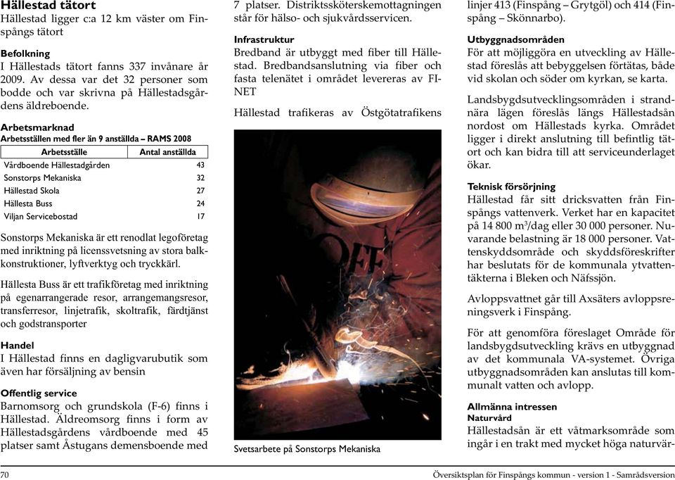 Arbetsmarknad Arbetsställen med fler än 9 anställda RAMS 2008 Arbetsställe Antal anställda Vårdboende Hällestadgården 43 Sonstorps Mekaniska 32 Hällestad Skola 27 Hällesta Buss 24 Viljan