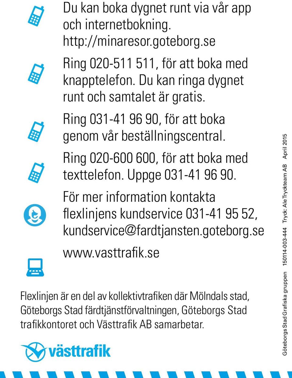 Uppge 031-41 96 90. För mer information kontakta flexlinjens kundservice 031-41 95 52, kundservice@fardtjansten.goteborg.se www.vasttrafik.