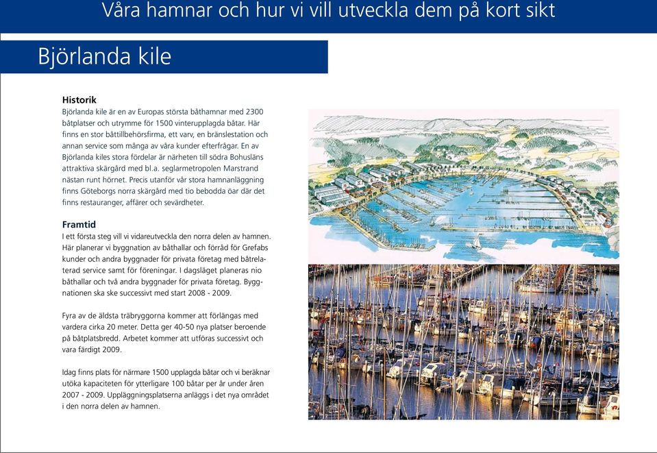 En av Björlanda kiles stora fördelar är närheten till södra Bohusläns attraktiva skärgård med bl.a. seglarmetropolen Marstrand nästan runt hörnet.