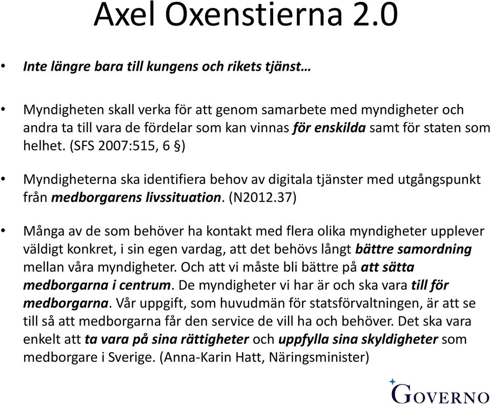 helhet. (SFS 2007:515, 6 ) Myndigheterna ska identifiera behov av digitala tjänster med utgångspunkt från medborgarens livssituation. (N2012.