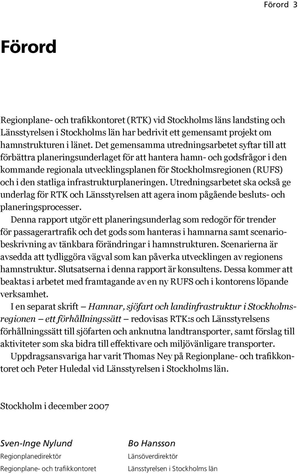 statliga infrastrukturplaneringen. Utredningsarbetet ska också ge underlag för RTK och Länsstyrelsen att agera inom pågående besluts- och planeringsprocesser.