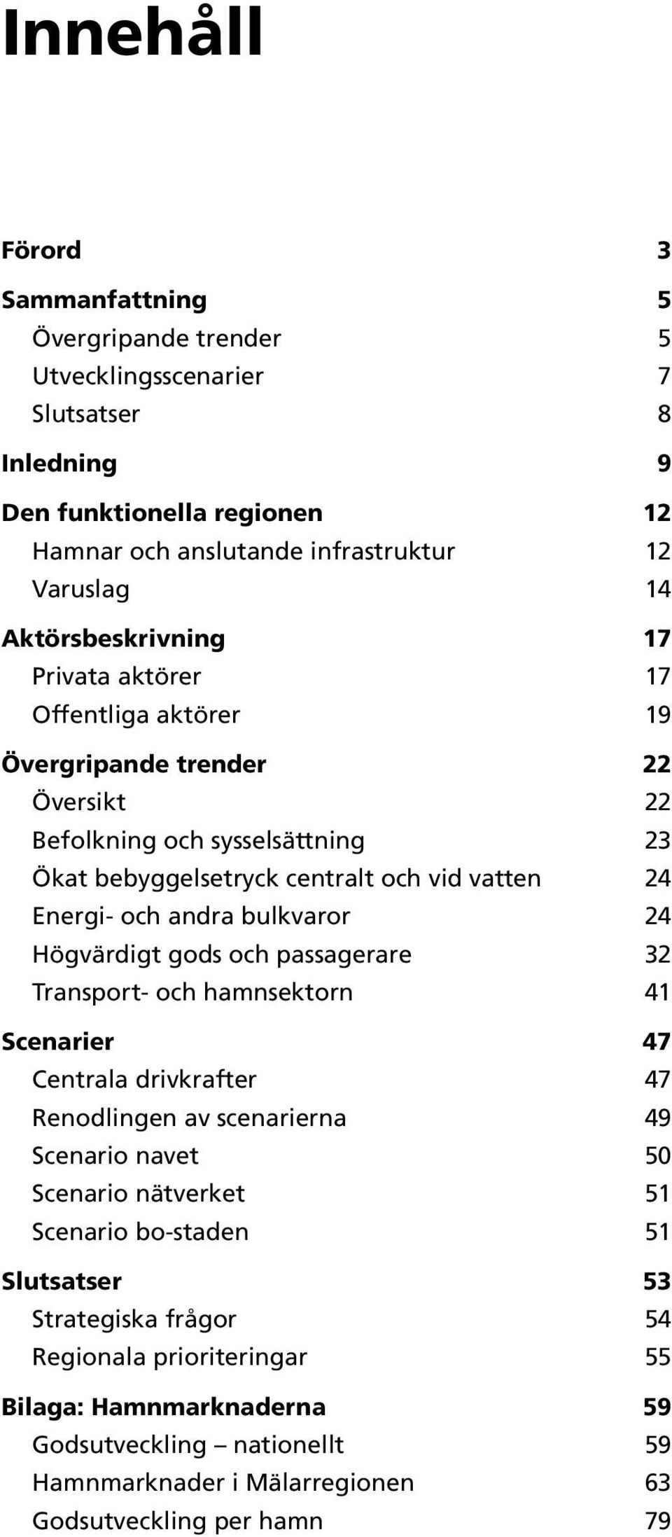 andra bulkvaror 24 Högvärdigt gods och passagerare 32 Transport- och hamnsektorn 41 Scenarier 47 Centrala drivkrafter 47 Renodlingen av scenarierna 49 Scenario navet 50 Scenario nätverket 51