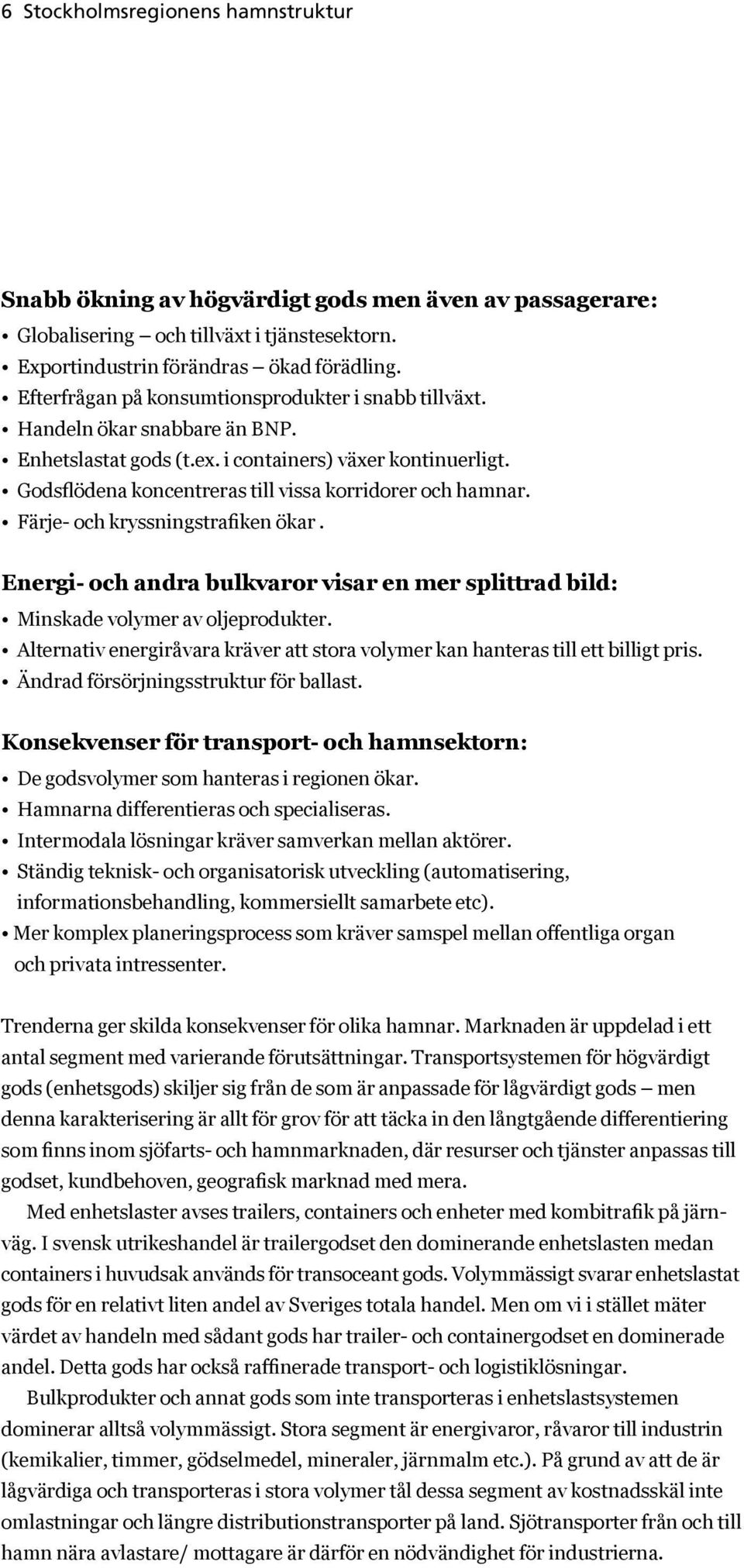 Godsflödena koncentreras till vissa korridorer och hamnar. Färje- och kryssningstrafiken ökar. Energi- och andra bulkvaror visar en mer splittrad bild: Minskade volymer av oljeprodukter.