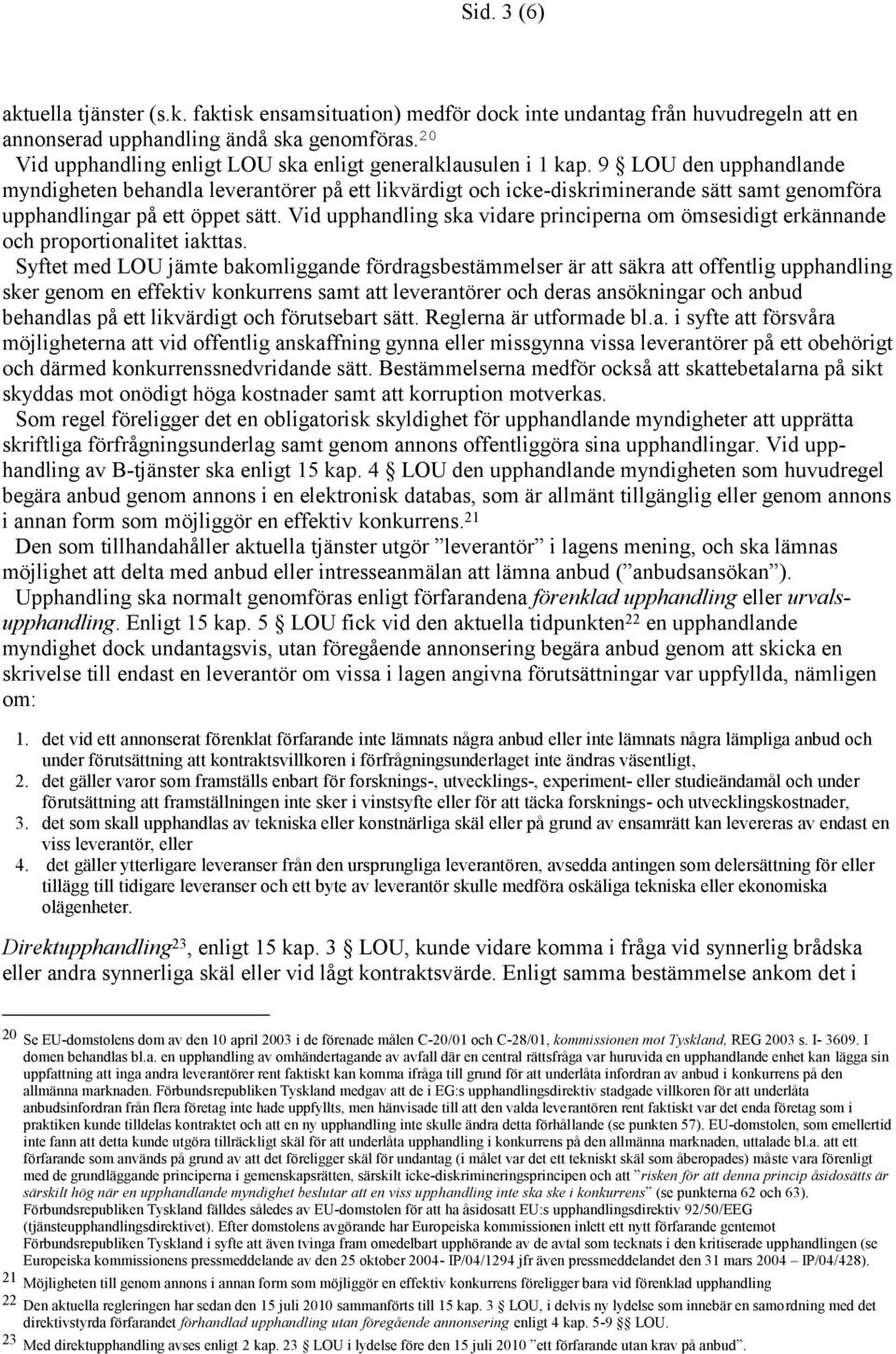 9 LOU den upphandlande myndigheten behandla leverantörer på ett likvärdigt och icke-diskriminerande sätt samt genomföra upphandlingar på ett öppet sätt.