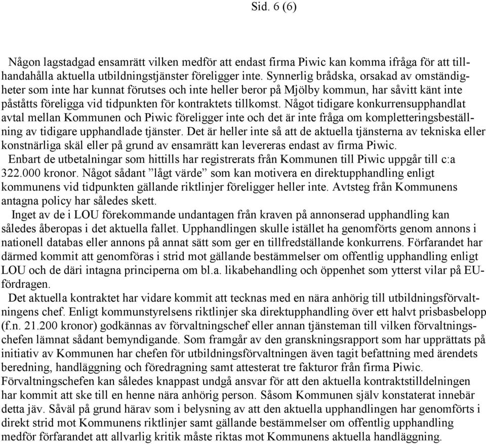 Något tidigare konkurrensupphandlat avtal mellan Kommunen och Piwic föreligger inte och det är inte fråga om kompletteringsbeställning av tidigare upphandlade tjänster.