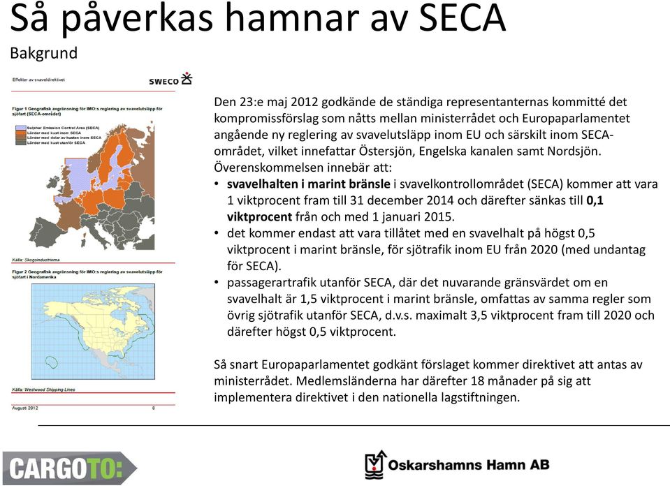 Överenskommelsen innebär att: svavelhalten i marint bränsle i svavelkontrollområdet (SECA) kommer att vara 1 viktprocent fram till 31 december 2014 och därefter sänkas till 0,1 viktprocent från och