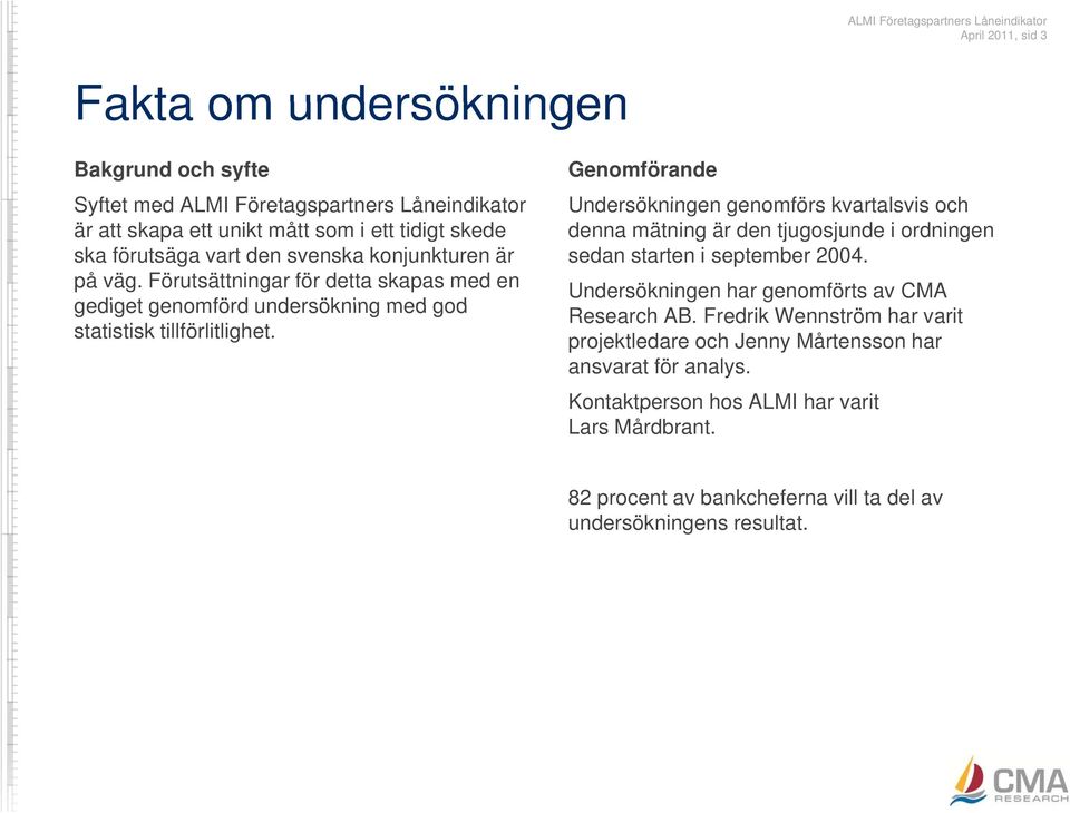 Genomförande Undersökningen genomförs kvartalsvis och denna mätning är den tjugosjunde i ordningen sedan starten i september 004. Undersökningen har genomförts av CMA Research AB.