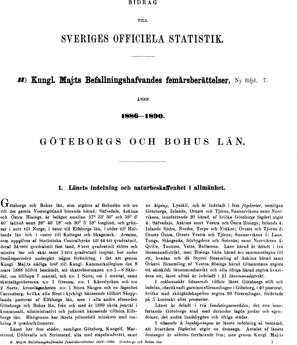 46' 19'' och 30 5' 59" longitud, och gränsar i norr till Norge, i öster till Elfsborgs län, i söder till Hallands län och i vester till Kattegat och Skagerack.