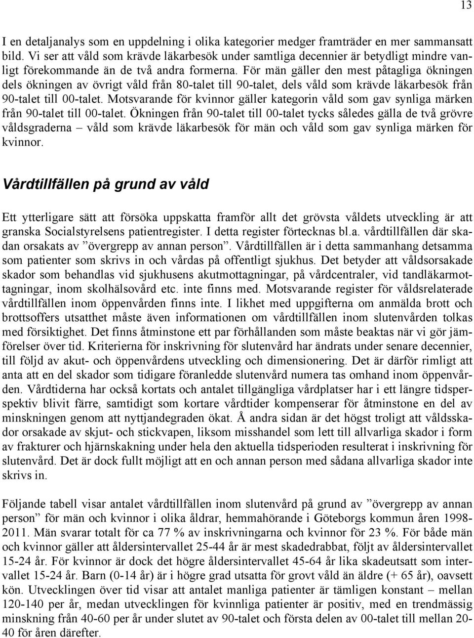 För män gäller den mest påtagliga ökningen dels ökningen av övrigt våld från 80-talet till 90-talet, dels våld som krävde läkarbesök från 90-talet till 00-talet.