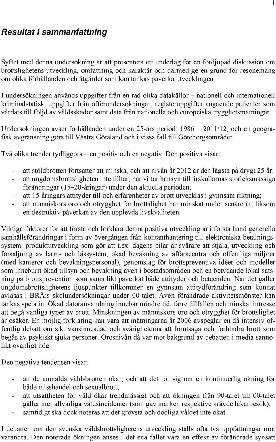 I undersökningen används uppgifter från en rad olika datakällor nationell och internationell kriminalstatisk, uppgifter från offerundersökningar, registeruppgifter angående patienter som vårdats till