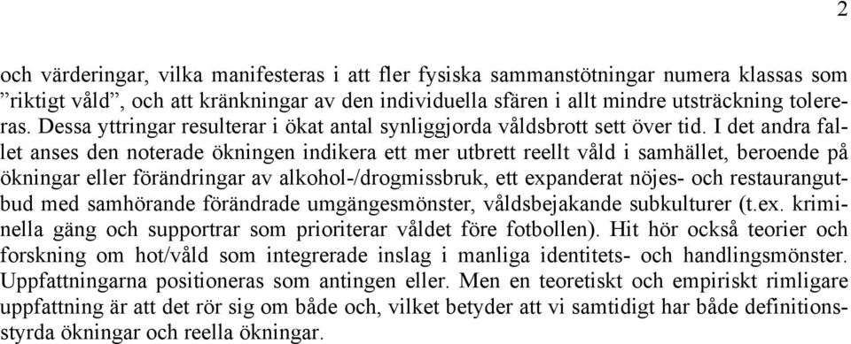 I det andra fallet anses den noterade ökningen indikera ett mer utbrett reellt våld i samhället, beroende på ökningar eller förändringar av alkohol-/drogmissbruk, ett expanderat nöjes- och