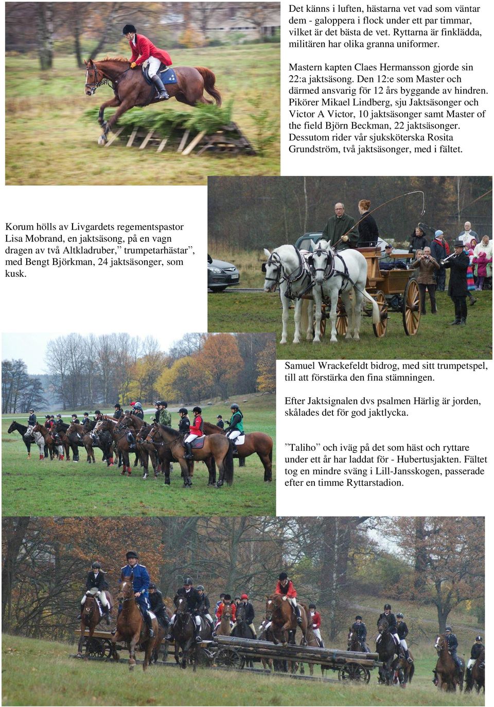 Pikörer Mikael Lindberg, sju Jaktsäsonger och Victor A Victor, 10 jaktsäsonger samt Master of the field Björn Beckman, 22 jaktsäsonger.