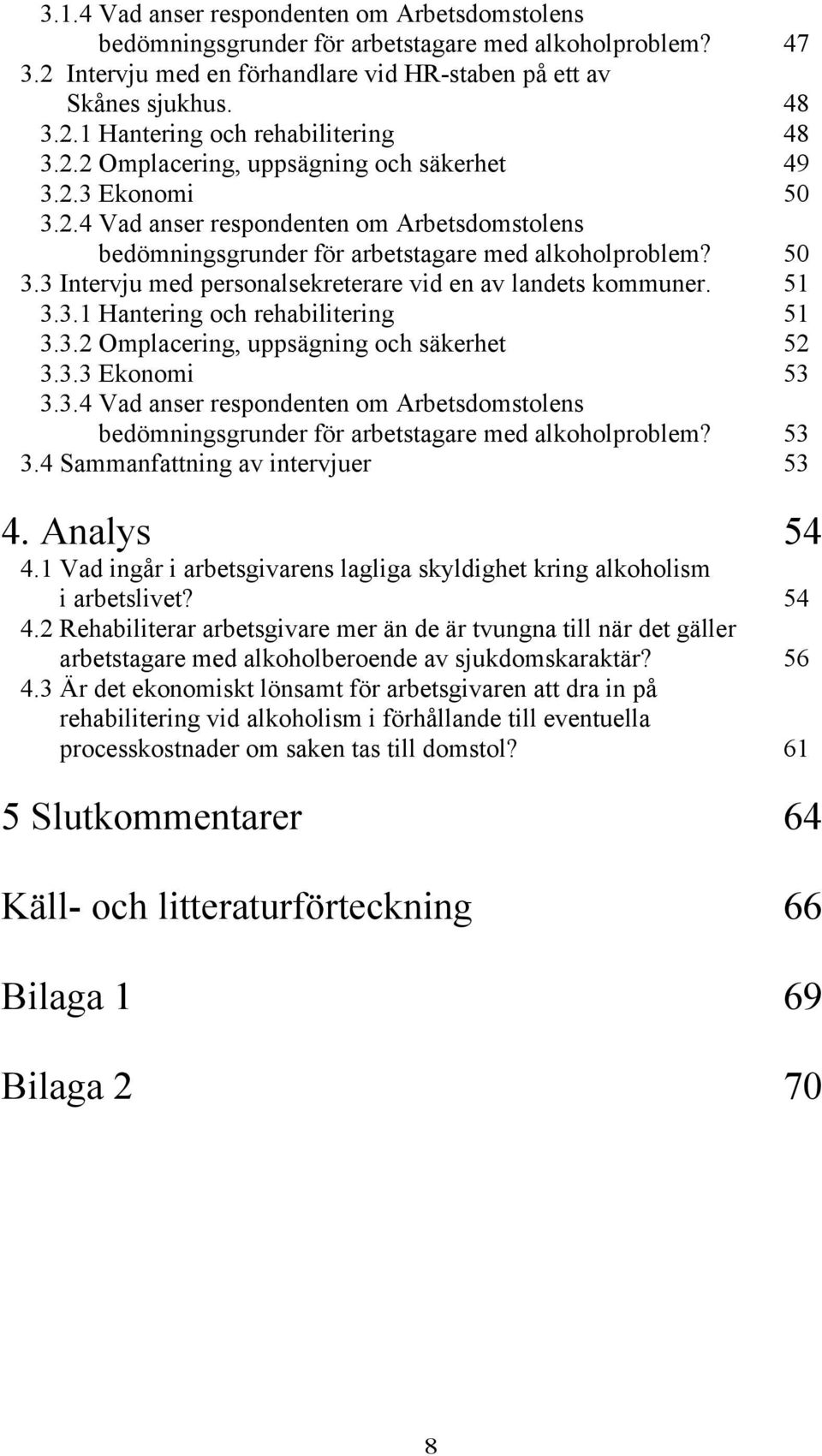 51 3.3.1 Hantering och rehabilitering 51 3.3.2 Omplacering, uppsägning och säkerhet 52 3.3.3 Ekonomi 53 3.3.4 Vad anser respondenten om Arbetsdomstolens bedömningsgrunder för arbetstagare med alkoholproblem?