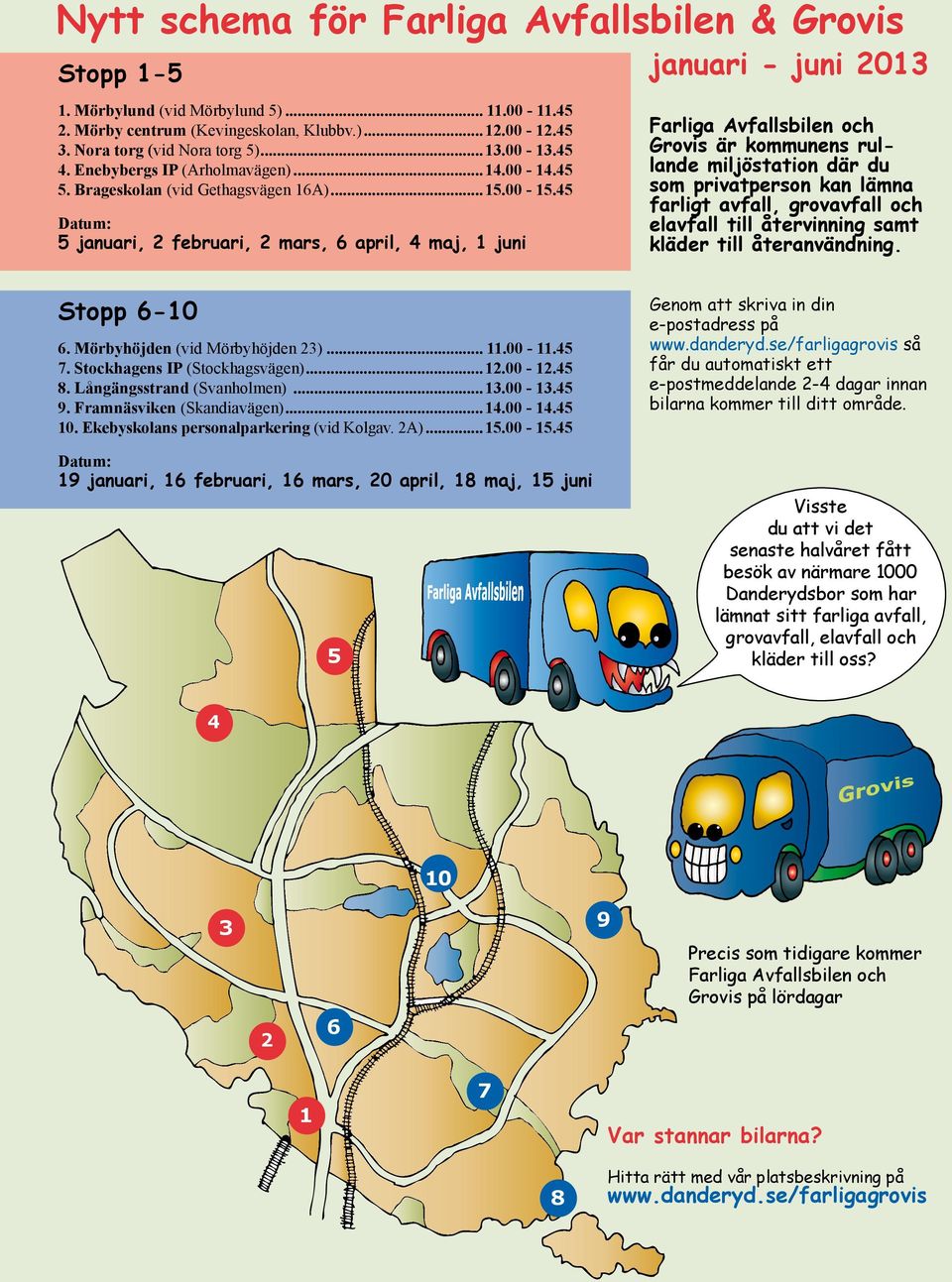 45 Datum: 5 januari, 2 februari, 2 mars, 6 april, 4 maj, 1 juni januari - juni 2013 Farliga Avfallsbilen och Grovis är kommunens rullande miljöstation där du som privatperson kan lämna farligt