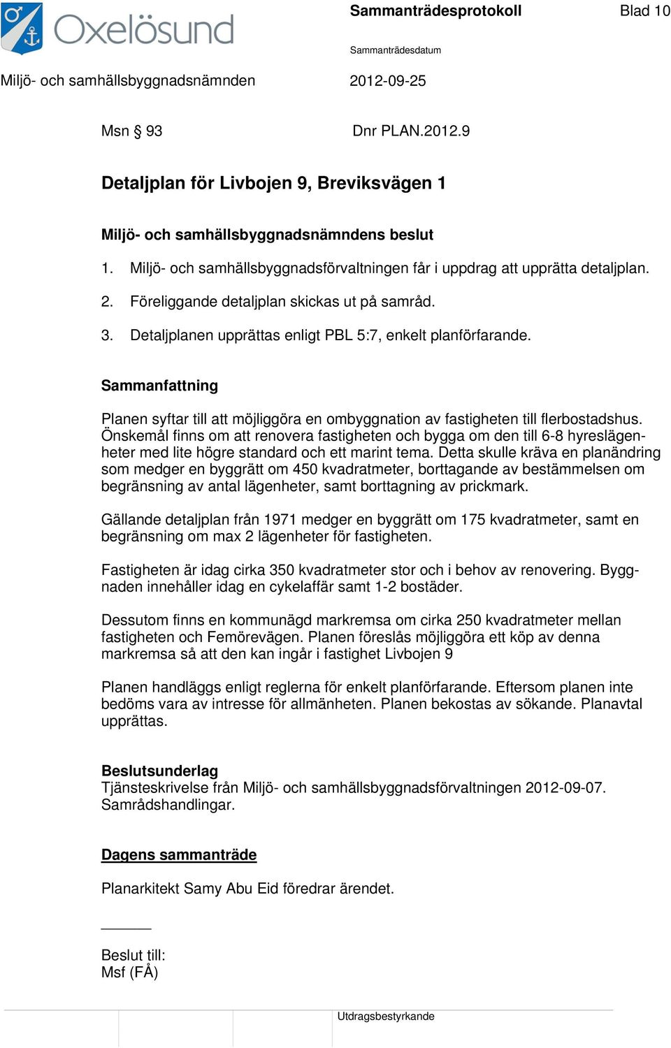 Önskemål finns om att renovera fastigheten och bygga om den till 6-8 hyreslägenheter med lite högre standard och ett marint tema.