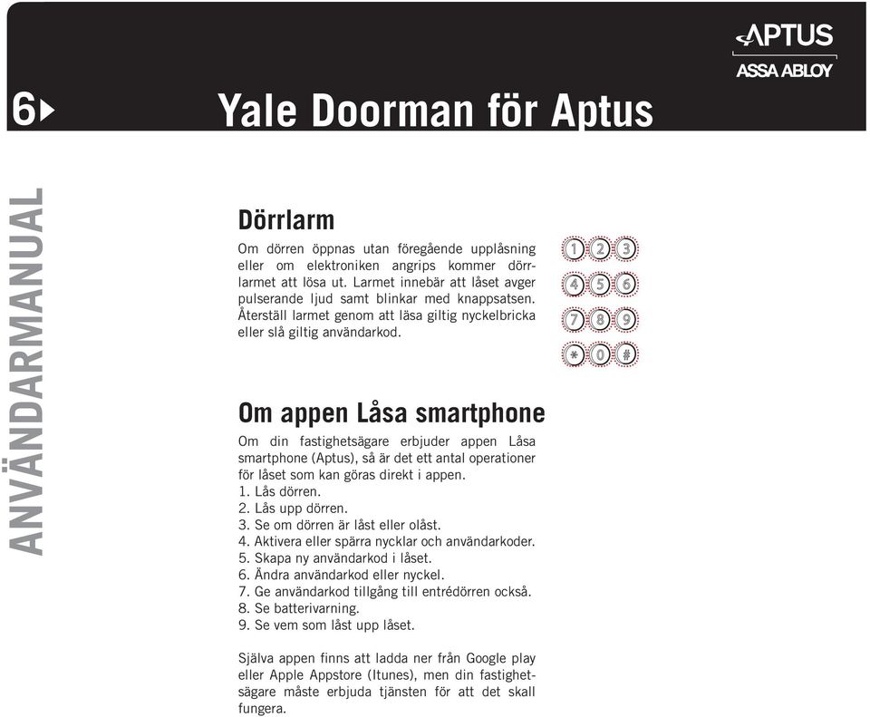 Om appen Låsa smartphone Om din fastighetsägare erbjuder appen Låsa smartphone (Aptus), så är det ett antal operationer för låset som kan göras direkt i appen. 1. Lås dörren.. Lås upp dörren. 3.