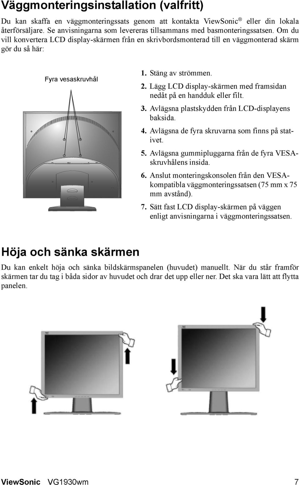 Stäng av strömmen. 2. Lägg LCD display-skärmen med framsidan nedåt på en handduk eller filt. 3. Avlägsna plastskydden från LCD-displayens baksida. 4. Avlägsna de fyra skruvarna som finns på stativet.