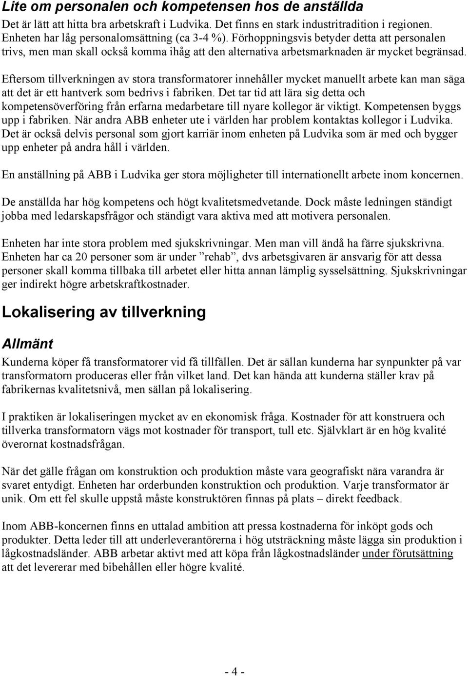 Eftersom tillverkningen av stora transformatorer innehåller mycket manuellt arbete kan man säga att det är ett hantverk som bedrivs i fabriken.