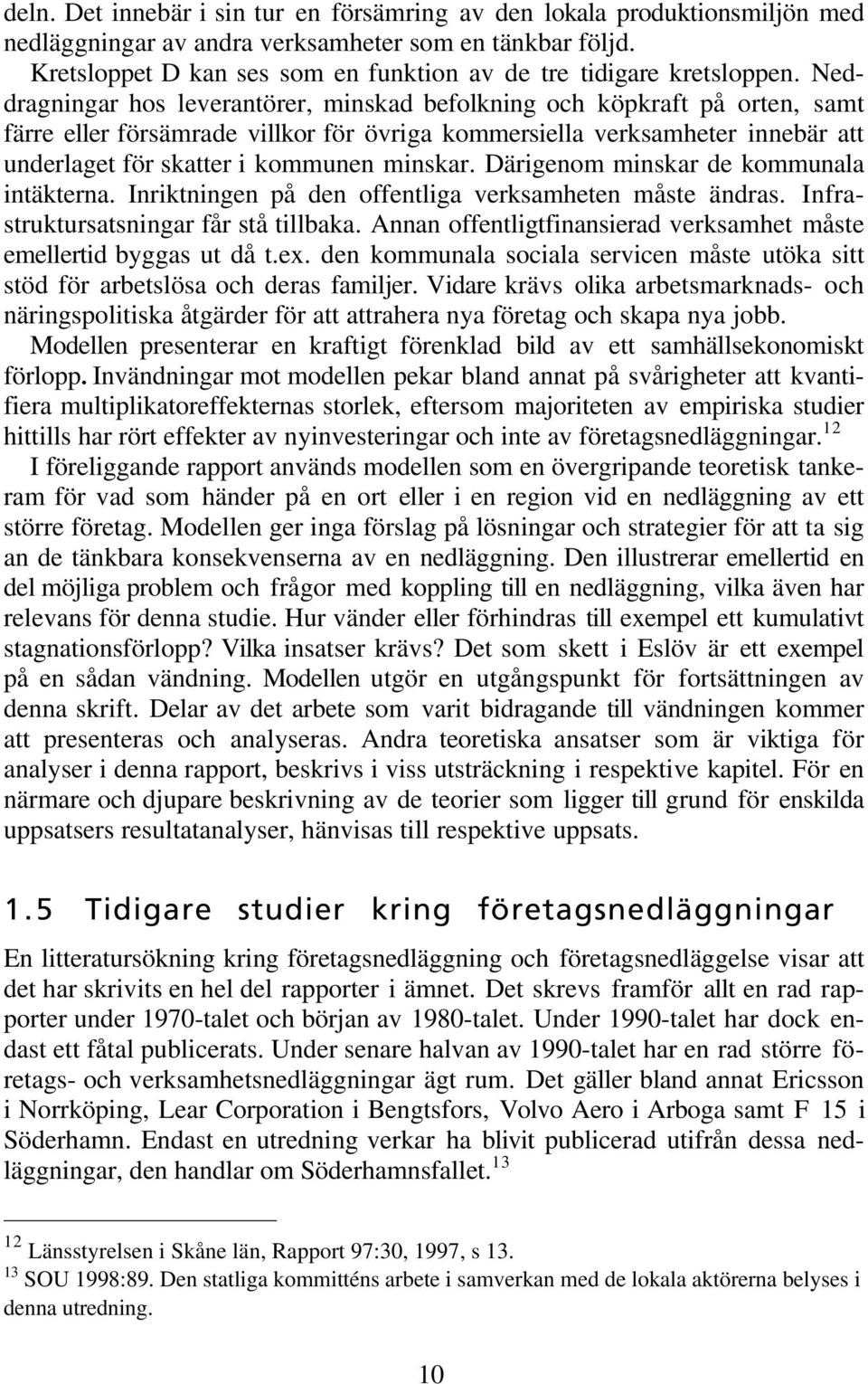 Neddragningar hos leverantörer, minskad befolkning och köpkraft på orten, samt färre eller försämrade villkor för övriga kommersiella verksamheter innebär att underlaget för skatter i kommunen