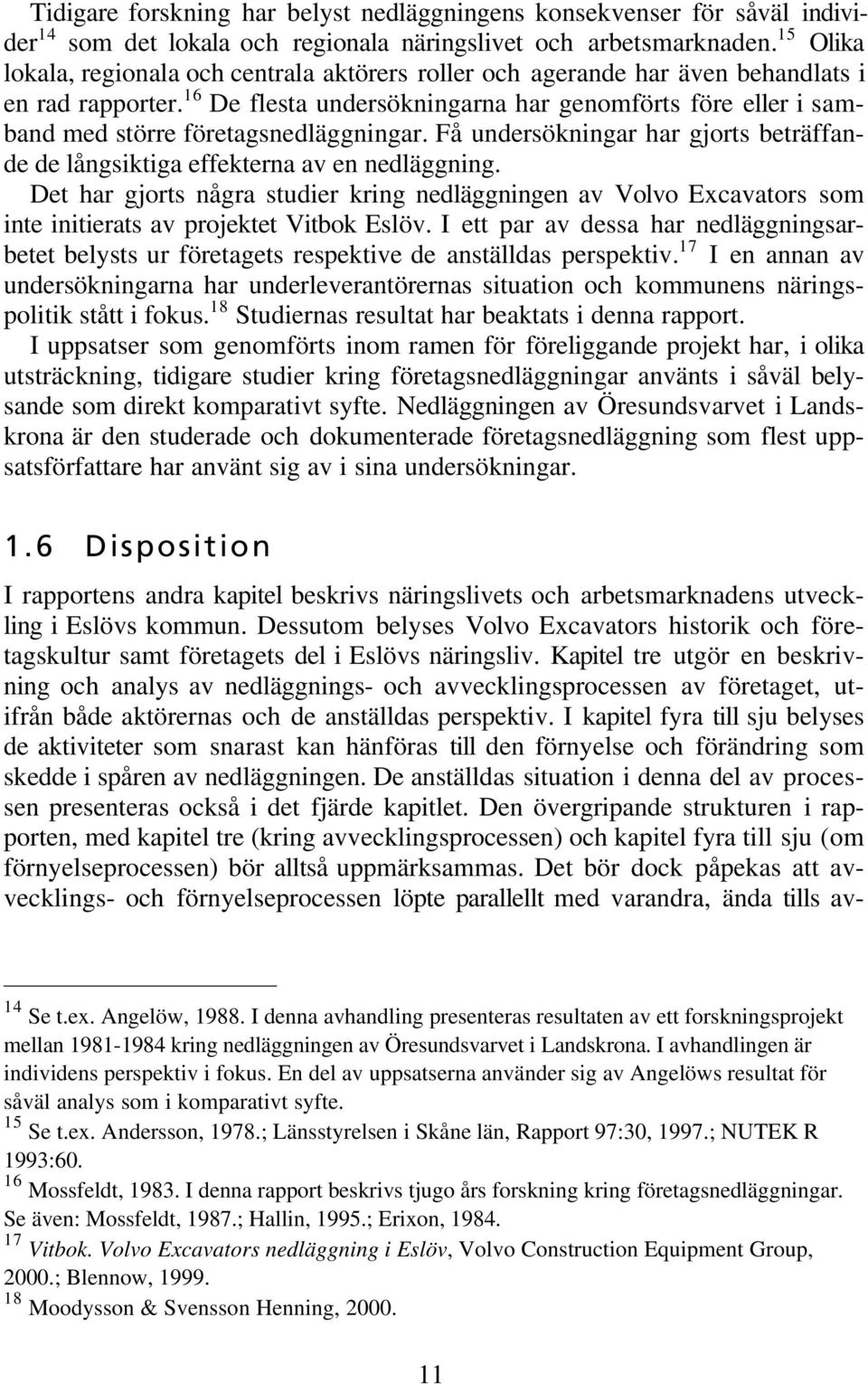 16 De flesta undersökningarna har genomförts före eller i samband med större företagsnedläggningar. Få undersökningar har gjorts beträffande de långsiktiga effekterna av en nedläggning.