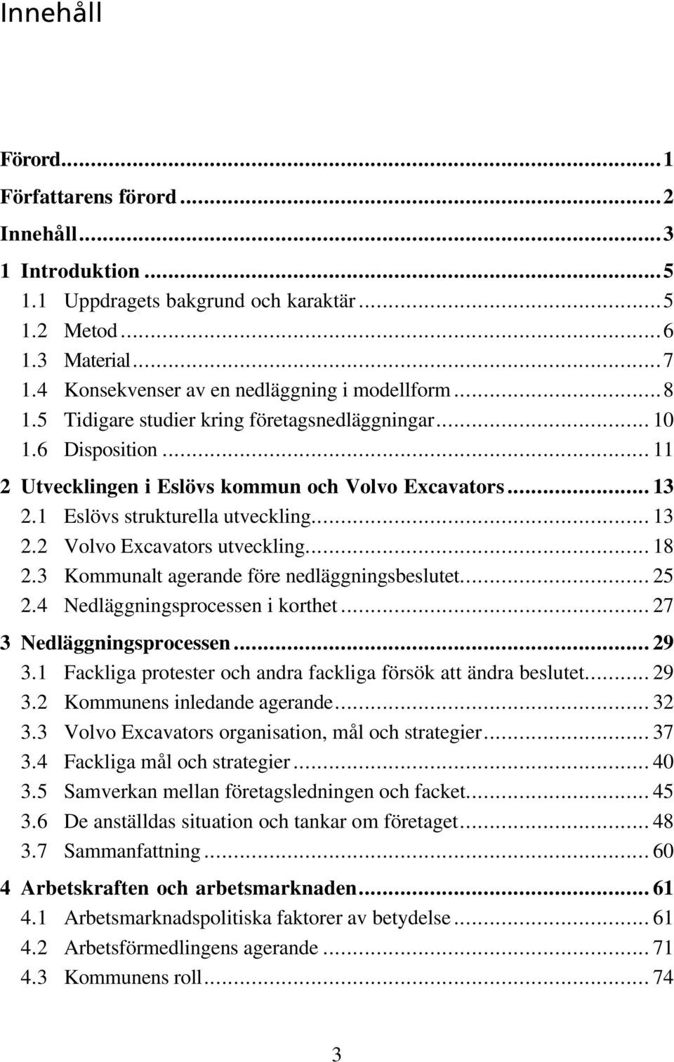 .. 18 2.3 Kommunalt agerande före nedläggningsbeslutet... 25 2.4 Nedläggningsprocessen i korthet... 27 3 Nedläggningsprocessen... 29 3.