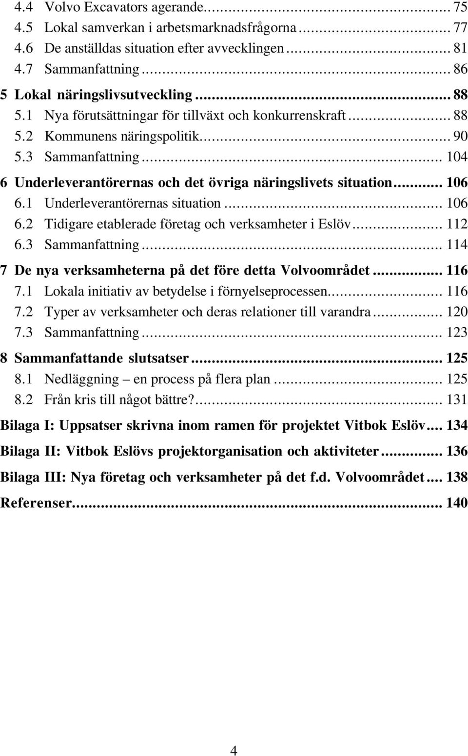 1 Underleverantörernas situation... 106 6.2 Tidigare etablerade företag och verksamheter i Eslöv... 112 6.3 Sammanfattning... 114 7 De nya verksamheterna på det före detta Volvoområdet... 116 7.