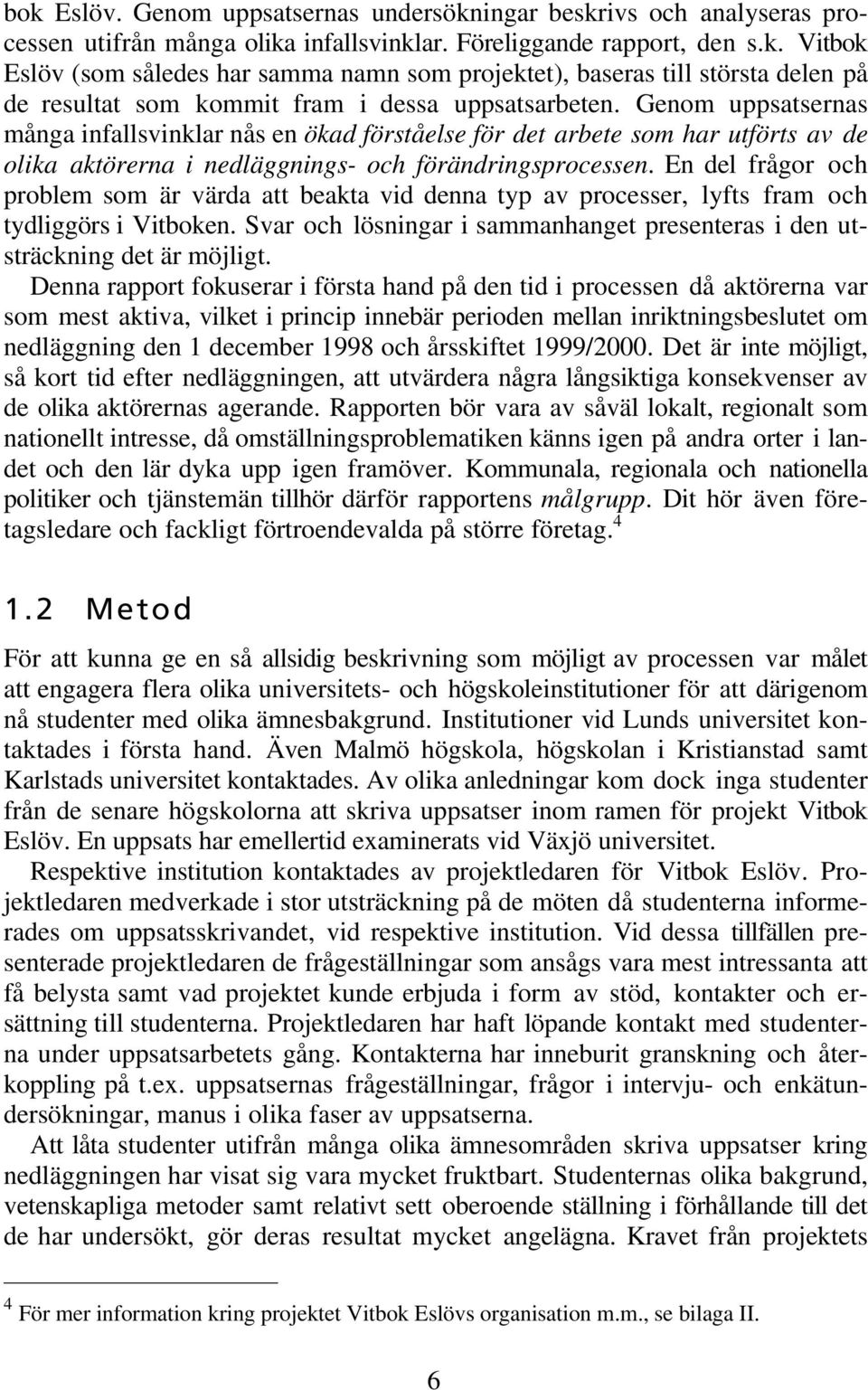 En del frågor och problem som är värda att beakta vid denna typ av processer, lyfts fram och tydliggörs i Vitboken. Svar och lösningar i sammanhanget presenteras i den utsträckning det är möjligt.