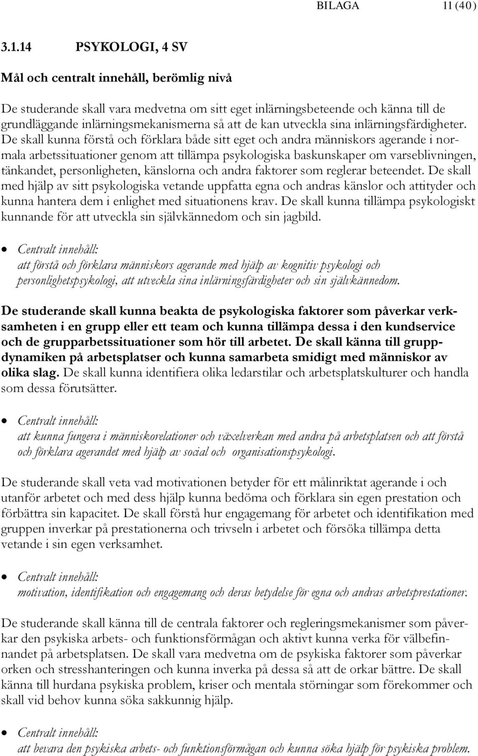 14 PSYKOLOGI, 4 SV Mål och centralt innehåll, berömlig nivå De studerande skall vara medvetna om sitt eget inlärningsbeteende och känna till de grundläggande inlärningsmekanismerna så att de kan