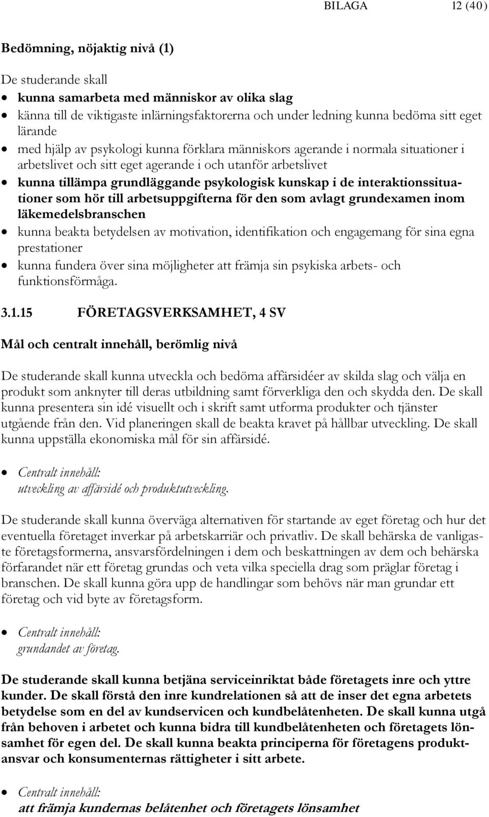 i de interaktionssituationer som hör till arbetsuppgifterna för den som avlagt grundexamen inom läkemedelsbranschen kunna beakta betydelsen av motivation, identifikation och engagemang för sina egna